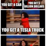 Oprah You Get A Car Everybody Gets A Car Meme | YOU GET A CAR; YOU GET 5 BILLION DOLLARS; YOU GET A TESLA TRUCK; EVERYONE GETS THE BASEMENT WITH KIDS | image tagged in memes,oprah you get a car everybody gets a car,that took a dark turn | made w/ Imgflip meme maker