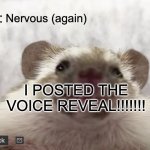 the voice reveal is real!! | Nervous (again); I POSTED THE VOICE REVEAL!!!!!!! | image tagged in dive's announcement template,voice reveal,dive | made w/ Imgflip meme maker