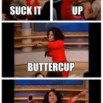 555555 | SUCK IT; UP; BUTTERCUP; 69 | image tagged in memes,oprah you get a car everybody gets a car | made w/ Imgflip meme maker
