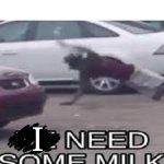 HE NEED SOME MILK | ME AFTER EATING BAKED GOODS; I | image tagged in he need some milk | made w/ Imgflip meme maker