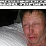 This happens | POV:WHEN YOU ARE STUDYING WITH YOUR LAPTOP BUT THEN A HUGE AMOUNT OF LIGHT REFLECTS AND HITS YOUR EYE | image tagged in woken up | made w/ Imgflip meme maker
