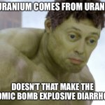 realization | IF URANIUM COMES FROM URANUS; DOESN’T THAT MAKE THE ATOMIC BOMB EXPLOSIVE DIARRHOEA | image tagged in realization | made w/ Imgflip meme maker