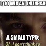 And it’s the most obvious thing ever. | ME ABOUT TO WIN AN ONLINE ARGUMENT; A SMALL TYPO: | image tagged in oh i don't think so | made w/ Imgflip meme maker