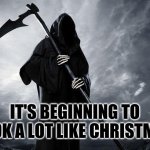 Death | IT'S BEGINNING TO LOOK A LOT LIKE CHRISTMAS | image tagged in death,grim reaper,christmas,celebration,what if i told you | made w/ Imgflip meme maker