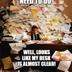 to do list | STUFF I NEED TO DO; WELL, LOOKS LIKE MY DESK 
IS ALMOST CLEAR! | image tagged in paperwork,admin,life,executive dysfunction,overwhelmed,adhd | made w/ Imgflip meme maker