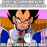 Rizzlord fr ?? | PEOPLE IN SCHOOL WHEN THEY SEE A GIRL GET RIZZED BY A NERD:; HIS RIZZ LEVELS ARE OVER 9000 | image tagged in vegeta over 9000 | made w/ Imgflip meme maker
