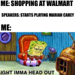 The curse of the defrosting | ME: SHOPPING AT WALMART; SPEAKERS: STARTS PLAYING MARIAH CAREY; ME: | image tagged in aight ima head out,fun stream,christmas | made w/ Imgflip meme maker