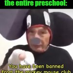 Banned From The Mickey Mouse Club | me: *says crap*; the entire preschool: | image tagged in banned from the mickey mouse club | made w/ Imgflip meme maker