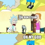 Window's purpose is running steam | WHAT IS MY PURPOSE? YOU RUN STEAM; OH MY GOD | image tagged in what is my purpose | made w/ Imgflip meme maker