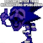 Hopefully you know who Majin Sonic is | DOES ANYONE ELSE THINK HIS BODY LOOKS UPSIDE DOWN; FOOT; FOOT; LEG; LEG; BODY | image tagged in majin sonic,sonic | made w/ Imgflip meme maker