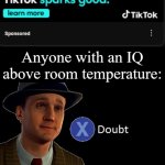 Actually, it sparks mental anguish, a loss of brain cells, and a lowered attention span and IQ | Anyone with an IQ above room temperature: | image tagged in l a noire press x to doubt,tiktok sucks,tiktok is trash,memes,dank memes,funny | made w/ Imgflip meme maker