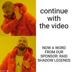 YouTube videos be like | continue with the video; NOW A WORD FROM OUR SPONSOR: RAID SHADOW LEGENDS | image tagged in memes,drake hotline bling,raid shadow legends,sponsor,youtuber,youtube | made w/ Imgflip meme maker
