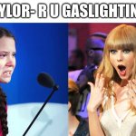 Greta b Steamin' | HEY TAYLOR- R U GASLIGHTING ME? | image tagged in greta mad at taylor | made w/ Imgflip meme maker