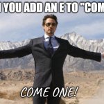 robert downey open arms | WHEN YOU ADD AN E TO "COME ON"; COME ONE! | image tagged in robert downey open arms,come on,funny | made w/ Imgflip meme maker