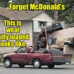 Forget McDonalds | Forget McDonald’s; This is what fully loaded looks like. | image tagged in loaded,fully loaded,looks like,fun | made w/ Imgflip meme maker