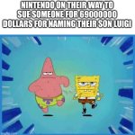 Spongebob and Patrick Running | NINTENDO ON THEIR WAY TO SUE SOMEONE FOR 69000000 DOLLARS FOR NAMING THEIR SON LUIGI | image tagged in spongebob and patrick running | made w/ Imgflip meme maker