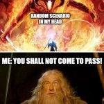 What ADHD is like... | RANDOM SCENARIO
IN MY HEAD; ME: YOU SHALL NOT COME TO PASS! | image tagged in gandalf you shall not pass,balrog,adhd | made w/ Imgflip meme maker