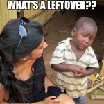 3rd World Sceptical Child | WHAT'S A LEFTOVER?? | image tagged in 3rd world sceptical child | made w/ Imgflip meme maker