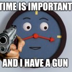 DHMIS memes to cure depression | TIME IS IMPORTANT; AND I HAVE A GUN | image tagged in don't hug me i'm scared tony the clock | made w/ Imgflip meme maker