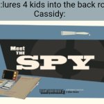 And she followed him sneakily | Afton:lures 4 kids into the back room.
Cassidy: | image tagged in meet the spy | made w/ Imgflip meme maker