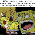 they look sooooo stupid while doing this. like, you dont need to get a one in a million picture to post on instagram (X) | When you're in the car and see a random girl taking 297817264 selfies and fixing their hair while doing it: | image tagged in spongebob laughing hysterically,meme,woman | made w/ Imgflip meme maker