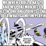 random title | ME WHEN I ROLL A NAT 20 AND MY POKEMON HITS A HOLE-IN-ONE ON 7 POINTS (I HAVE NO IDEA WHAT GAME IM PLAYING): | image tagged in random bullshit go,random,funny,memes,dank memes,games | made w/ Imgflip meme maker