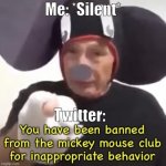 Twitter Right Now | Me: *Silent*; Twitter: | image tagged in banned from the mickey mouse club | made w/ Imgflip meme maker