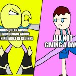 Dack Shot & Miss | GLOINKS QUEEN GIVING A BIG MONOLOGUE ABOUT EVERYTHING MUST BE GLOINKS; JAX NOT GIVING A DANG | image tagged in dack shot miss,the amazing digital circus | made w/ Imgflip meme maker