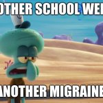 Another School week, Another Migraine. | ANOTHER SCHOOL WEEK... ANOTHER MIGRAINE. | image tagged in squidward migraine | made w/ Imgflip meme maker