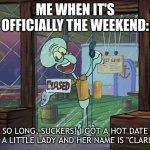 Me when Friday is here... | ME WHEN IT'S OFFICIALLY THE WEEKEND:; SO LONG, SUCKERS! I GOT A HOT DATE WITH A LITTLE LADY AND HER NAME IS "CLARINET". ME: | image tagged in so long suckers spongebob | made w/ Imgflip meme maker