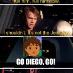 Go Diego, go! | GO DIEGO, GO! | image tagged in palpatine kill him | made w/ Imgflip meme maker