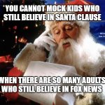 dear santa | YOU CANNOT MOCK KIDS WHO STILL BELIEVE IN SANTA CLAUSE; MEMEs by Dan Campbell; WHEN THERE ARE SO MANY ADULTS WHO STILL BELIEVE IN FOX NEWS | image tagged in dear santa | made w/ Imgflip meme maker