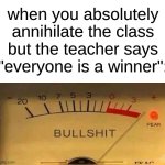 bruh | when you absolutely annihilate the class but the teacher says "everyone is a winner": | image tagged in bullshit meter,memes | made w/ Imgflip meme maker