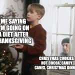 Christmas Denial | ME SAYING I'M GOING ON A DIET AFTER THANKSGIVING; CHRISTMAS COOKIES, HOT COCOA, CANDY CANES, CHRISTMAS DINNER | image tagged in home alone decorating tree | made w/ Imgflip meme maker