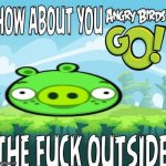 when someone says they're level 99 in fortnite: | image tagged in how about you angry birds go outside | made w/ Imgflip meme maker