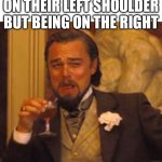 Leonardo dicaprio django laugh | TAPPING SOMEONE ON THEIR LEFT SHOULDER BUT BEING ON THE RIGHT | image tagged in leonardo dicaprio django laugh | made w/ Imgflip meme maker