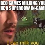 I swear to god this is something that literally always happens with video games when u play them these days | VIDEO GAMES MILKING YOUR MONEY LIKE A SUPERCOW IN-GAME BE LIKE: | image tagged in i can milk you,memes,video games,relatable,sad but true,yakuza kiwami | made w/ Imgflip meme maker