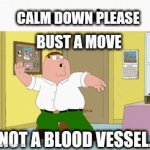 SUBMITTED FOR YOUR APPROVAL | CALM DOWN PLEASE; BUST A MOVE; NOT A BLOOD VESSEL. | image tagged in gifs,calm down | made w/ Imgflip video-to-gif maker