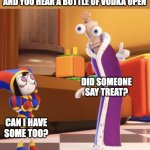 Drinker Lyfe | WHEN YOU'RE WITH YOUR FRIENDS AND YOU HEAR A BOTTLE OF VODKA OPEN; DID SOMEONE SAY TREAT? CAN I HAVE SOME TOO? | image tagged in pomni staring at kinger,drinking,vodka,kinger,pomni,tadc | made w/ Imgflip meme maker