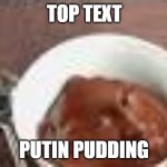 Putin Pudding | TOP TEXT; PUTIN PUDDING | image tagged in putin pudding | made w/ Imgflip meme maker