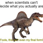 *changes species* | when scientists can't decide what you actually are:; "Fools, this isn't even my final form!" | image tagged in spinosaurus,memes,funny,this isn't even my final form | made w/ Imgflip meme maker