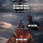Thor Ragnarok Meme | ME GETTING READY TO FIGHT MY SISTER; MY SISTER; MY BIAS DAD | image tagged in thor ragnarok meme | made w/ Imgflip meme maker
