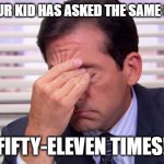 Annoying | WHEN YOUR KID HAS ASKED THE SAME QUESTION; FIFTY-ELEVEN TIMES! | image tagged in annoying | made w/ Imgflip meme maker