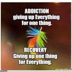 RECOVERY | ADDICTION
giving up Everything 
for one thing. RECOVERY
Giving up one thing
for Everything. | image tagged in rainbow feather | made w/ Imgflip meme maker
