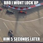 F1 2021 | BRO I WONT LOCK UP; HIM 5 SECONDS LATER | image tagged in lewis hamilton going wide | made w/ Imgflip meme maker