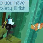do you have anxiety lil fish | image tagged in do you have anxiety lil fish,memes,animal jam | made w/ Imgflip meme maker