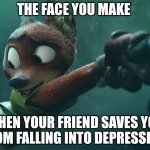 Moody Fox | THE FACE YOU MAKE; WHEN YOUR FRIEND SAVES YOU FROM FALLING INTO DEPRESSION | image tagged in nick wilde holding on,zootopia,nick wilde,judy hopps,the face you make when,depression | made w/ Imgflip meme maker