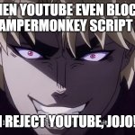 When YouTube even blocks script to make more ads : | WHEN YOUTUBE EVEN BLOCKS TAMPERMONKEY SCRIPT :; I REJECT YOUTUBE, JOJO! | image tagged in i reject my humanity jojo | made w/ Imgflip meme maker