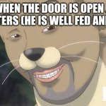 Weird anime hentai furry | MY DOG WHEN THE DOOR IS OPEN .0389621 CENEMETERS (HE IS WELL FED AND LOVED) | image tagged in weird anime hentai furry | made w/ Imgflip meme maker