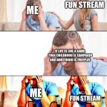 I mean, i'm not wrong | FUN STREAM; ME; IF LIFE IS LIKE A GAME, THEN CHILDHOOD IS CAMPAIGN AND ADULTHOOD IS FREEPLAY; ME; FUN STREAM | image tagged in oh f ck | made w/ Imgflip meme maker